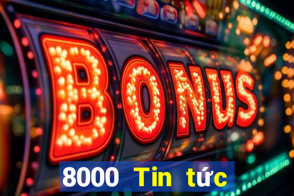 8000 Tin tức đầy đủ