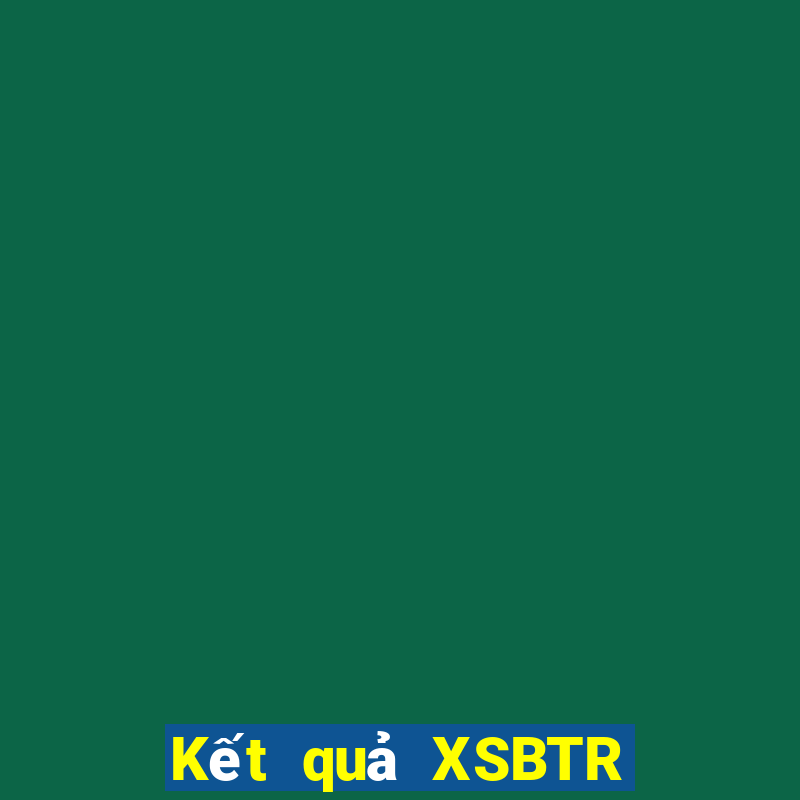 Kết quả XSBTR hôm qua