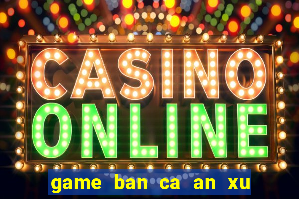 game ban ca an xu sieu thi