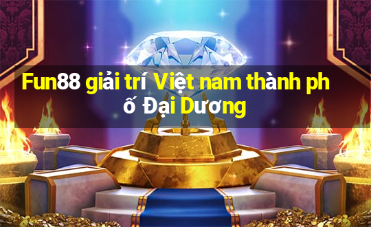 Fun88 giải trí Việt nam thành phố Đại Dương