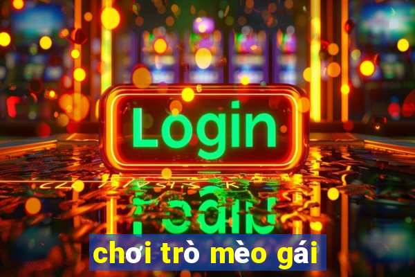 chơi trò mèo gái