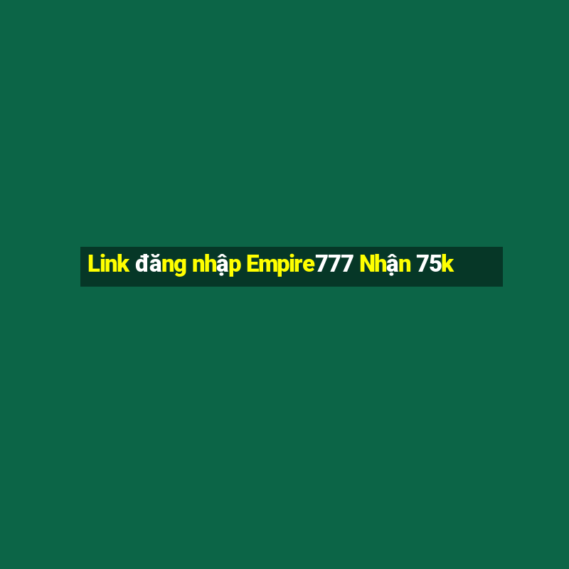 Link đăng nhập Empire777 Nhận 75k