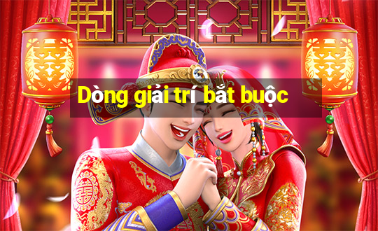 Dòng giải trí bắt buộc