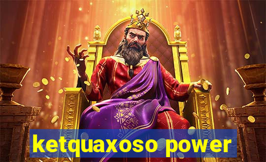 ketquaxoso power