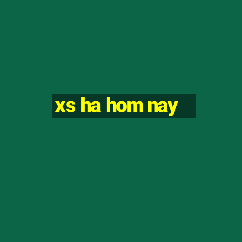 xs ha hom nay