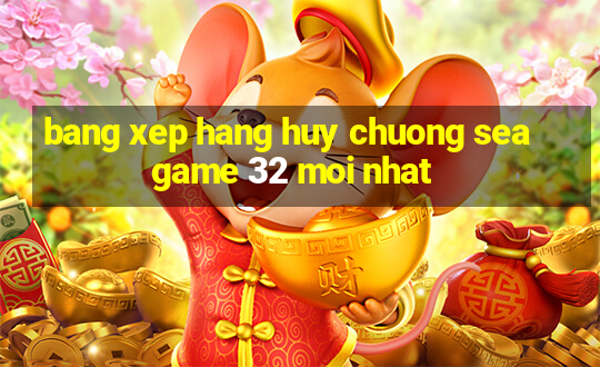 bang xep hang huy chuong seagame 32 moi nhat