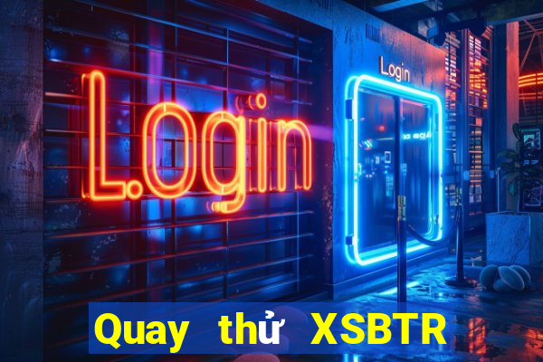 Quay thử XSBTR thứ bảy