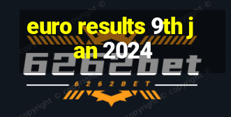 euro results 9th jan 2024