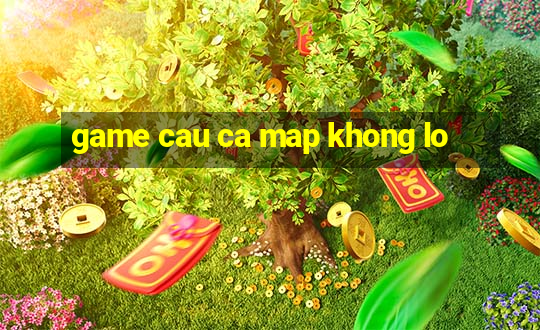 game cau ca map khong lo