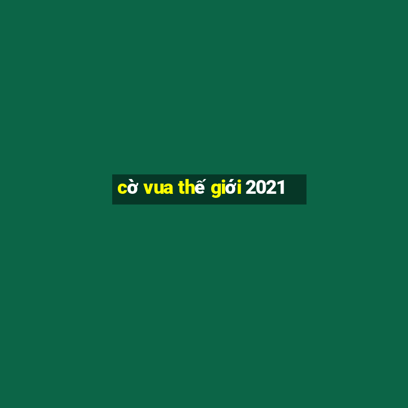 cờ vua thế giới 2021