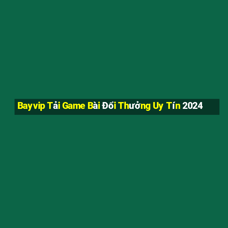 Bayvip Tải Game Bài Đổi Thưởng Uy Tín 2024