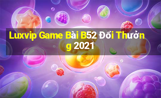 Luxvip Game Bài B52 Đổi Thưởng 2021