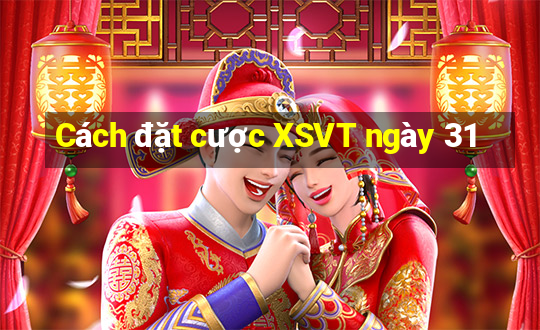 Cách đặt cược XSVT ngày 31