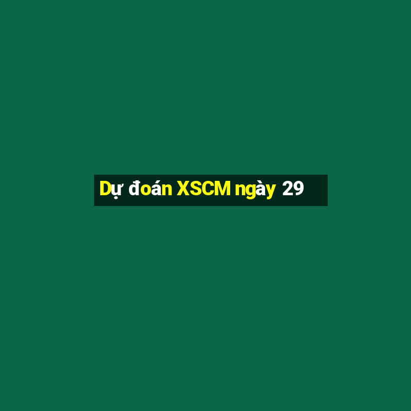 Dự đoán XSCM ngày 29