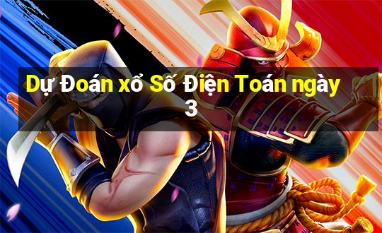 Dự Đoán xổ Số Điện Toán ngày 3