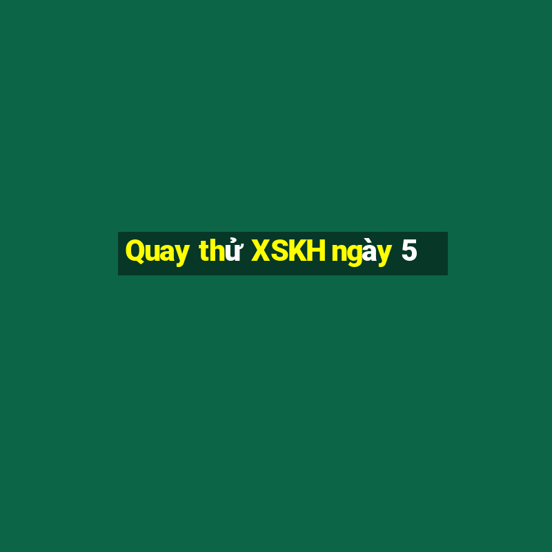 Quay thử XSKH ngày 5