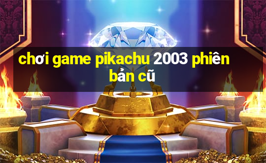 chơi game pikachu 2003 phiên bản cũ