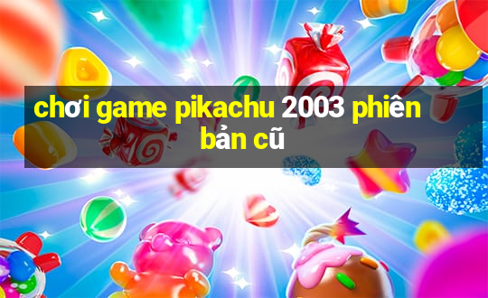 chơi game pikachu 2003 phiên bản cũ