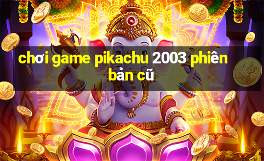 chơi game pikachu 2003 phiên bản cũ