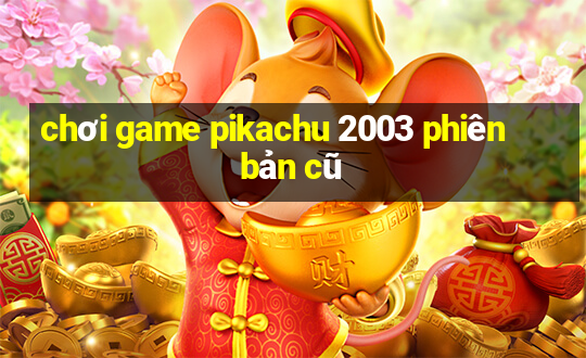 chơi game pikachu 2003 phiên bản cũ