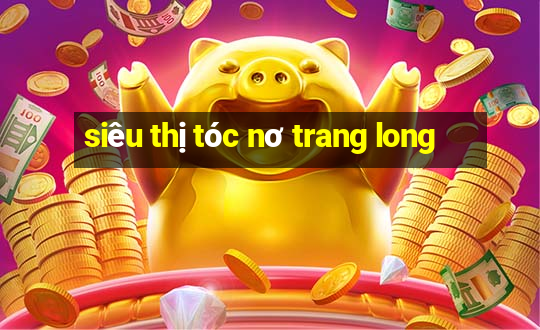 siêu thị tóc nơ trang long