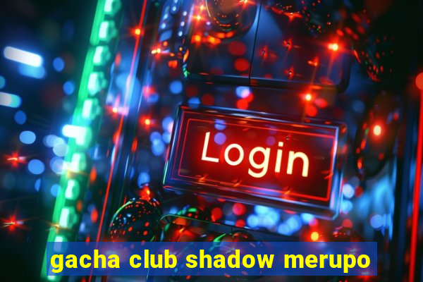 gacha club shadow merupo