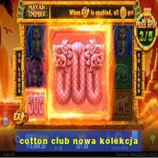 cotton club nowa kolekcja