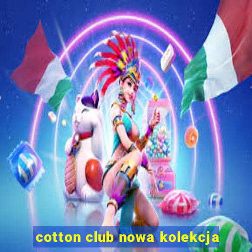 cotton club nowa kolekcja