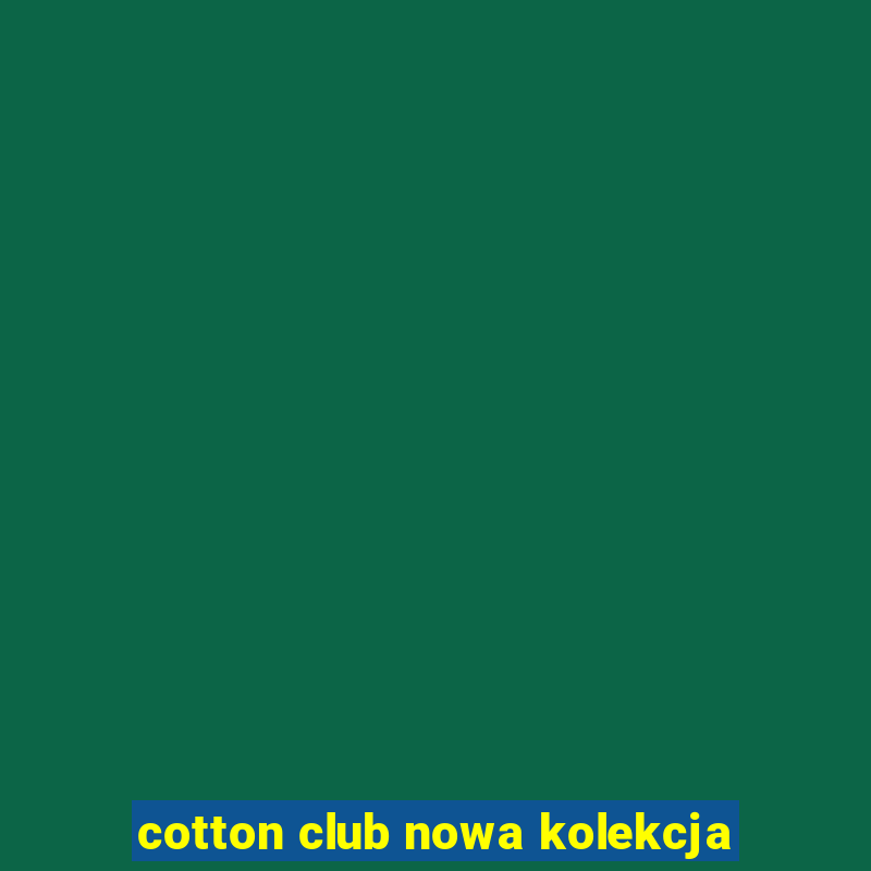 cotton club nowa kolekcja