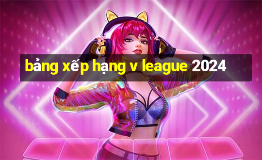 bảng xếp hạng v league 2024