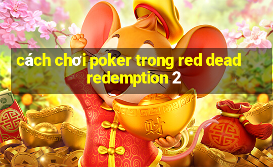 cách chơi poker trong red dead redemption 2