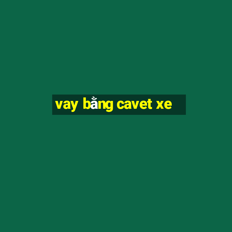 vay bằng cavet xe