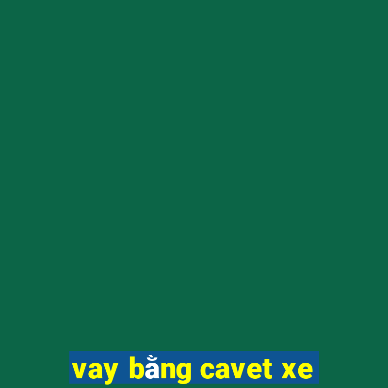 vay bằng cavet xe