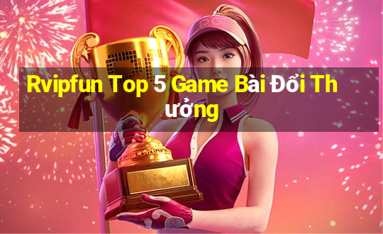 Rvipfun Top 5 Game Bài Đổi Thưởng