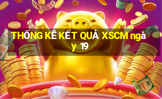 THỐNG KÊ KẾT QUẢ XSCM ngày 19