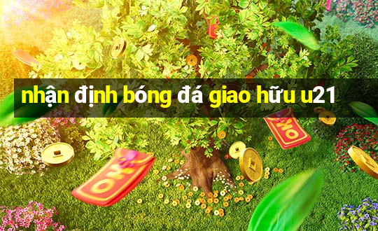 nhận định bóng đá giao hữu u21