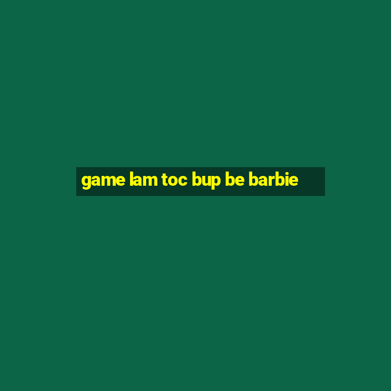 game lam toc bup be barbie