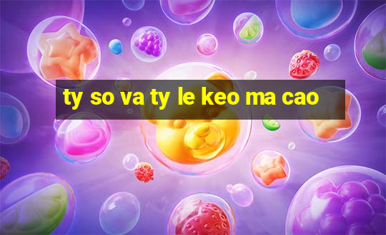 ty so va ty le keo ma cao