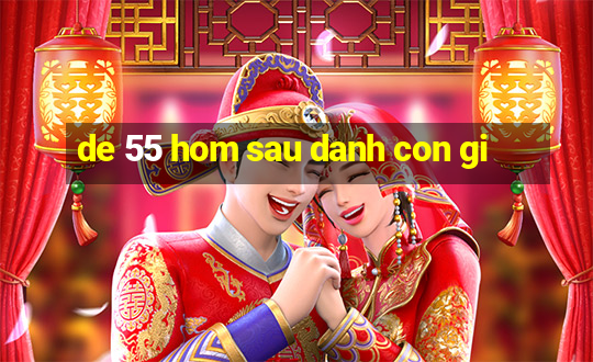 de 55 hom sau danh con gi