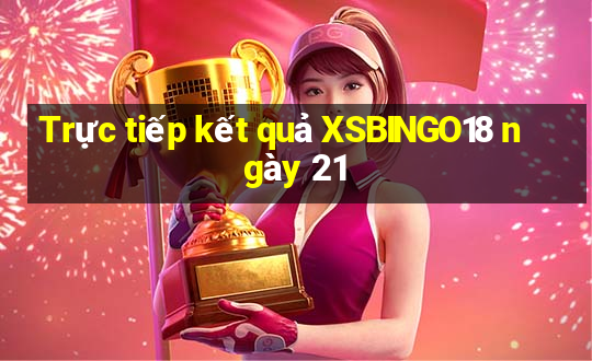 Trực tiếp kết quả XSBINGO18 ngày 21