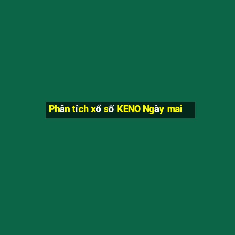 Phân tích xổ số KENO Ngày mai