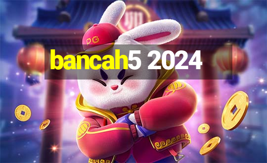 bancah5 2024