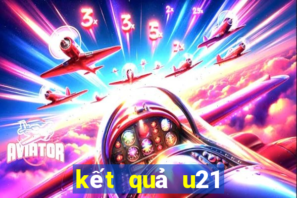 kết quả u21 hôm nay