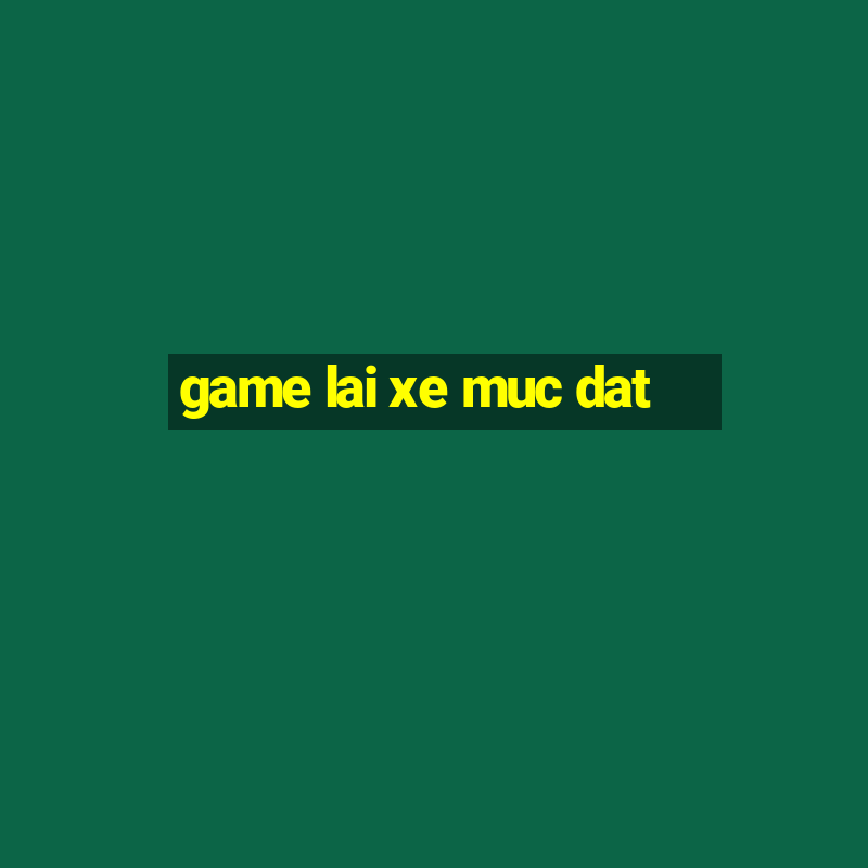 game lai xe muc dat