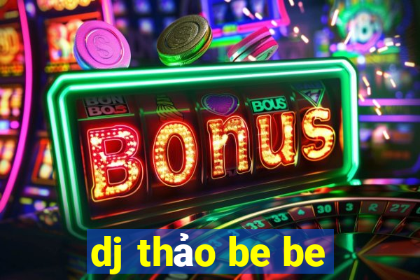 dj thảo be be