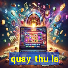 quay thu la