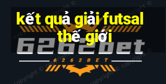 kết quả giải futsal thế giới