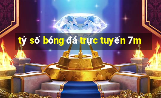 tỷ số bóng đá trực tuyến 7m