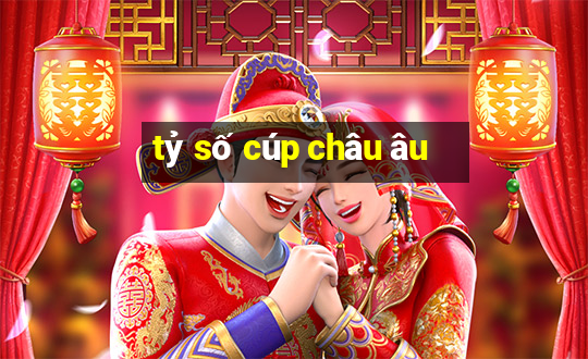 tỷ số cúp châu âu