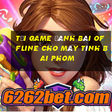 tải game đánh bài offline cho máy tính bai phom